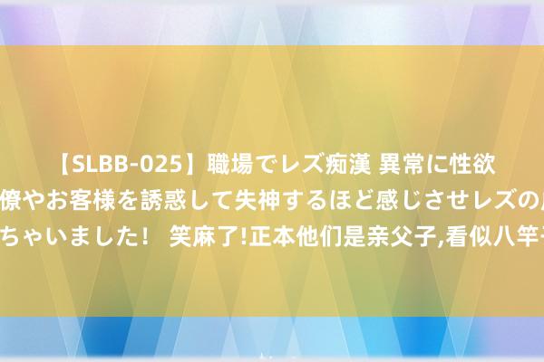 【SLBB-025】職場でレズ痴漢 異常に性欲の強い私（真性レズ）同僚やお客様を誘惑して失神するほど感じさせレズの虜にしちゃいました！ 笑麻了!正本他们是亲父子,看似八竿子打不着,但长相骗不了东说念主