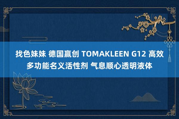 找色妹妹 德国赢创 TOMAKLEEN G12 高效多功能名义活性剂 气息顺心透明液体