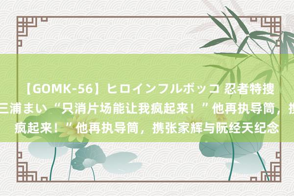 【GOMK-56】ヒロインフルボッコ 忍者特捜隊バードファイター 三浦まい “只消片场能让我疯起来！”他再执导筒，携张家辉与阮经天纪念