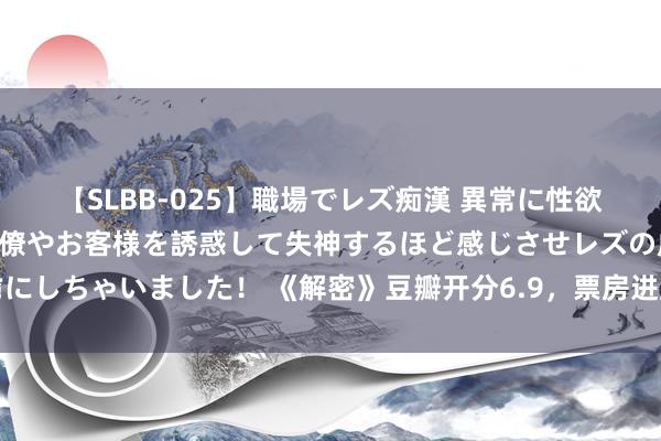 【SLBB-025】職場でレズ痴漢 異常に性欲の強い私（真性レズ）同僚やお客様を誘惑して失神するほど感じさせレズの虜にしちゃいました！ 《解密》豆瓣开分6.9，票房进展一般，问题出在五个方面