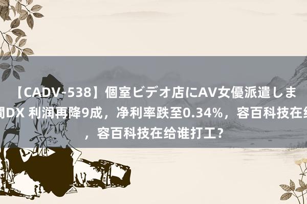 【CADV-538】個室ビデオ店にAV女優派遣します。8時間DX 利润再降9成，净利率跌至0.34%，容百科技在给谁打工？