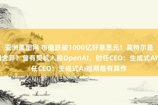 亚洲美图网 市值跌破1000亿好意思元！英特尔是如何被AI时期舍弃？曾有契机入股OpenAI，时任CEO：生成式AI短期难有算作