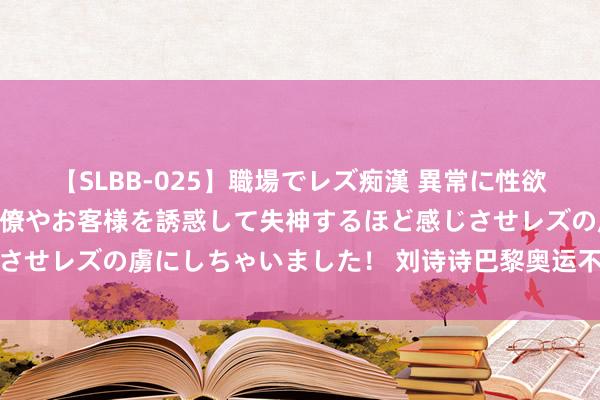 【SLBB-025】職場でレズ痴漢 異常に性欲の強い私（真性レズ）同僚やお客様を誘惑して失神するほど感じさせレズの虜にしちゃいました！ 刘诗诗巴黎奥运不雅赛造型盘货