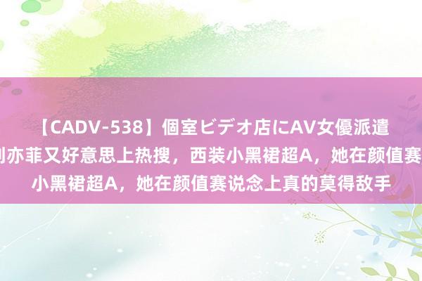 【CADV-538】個室ビデオ店にAV女優派遣します。8時間DX 刘亦菲又好意思上热搜，西装小黑裙超A，她在颜值赛说念上真的莫得敌手