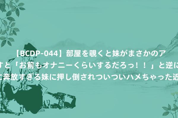 【BCDP-044】部屋を覗くと妹がまさかのアナルオナニー。問いただすと「お前もオナニーくらいするだろっ！！」と逆に襲われたボク…。性に奔放すぎる妹に押し倒されついついハメちゃった近親性交12編 大成跳动能源羼杂A,大成跳动能源羼杂C: 大成跳动能源羼杂型证券投资基金A、C类份额加多祯祥银行股份有限公司为代销机构的公告