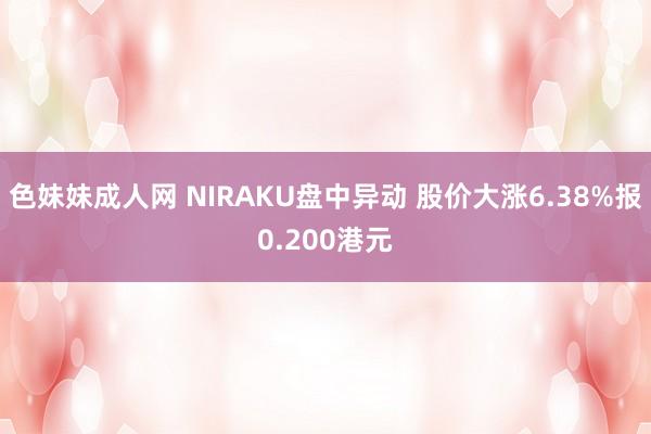 色妹妹成人网 NIRAKU盘中异动 股价大涨6.38%报0.200港元