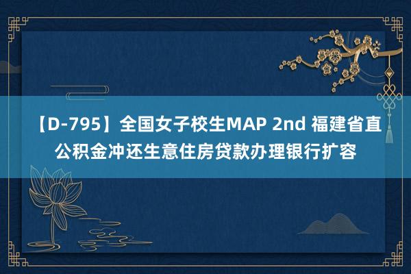 【D-795】全国女子校生MAP 2nd 福建省直公积金冲还生意住房贷款办理银行扩容