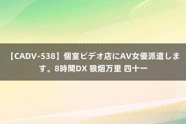 【CADV-538】個室ビデオ店にAV女優派遣します。8時間DX 狼烟万里 四十一