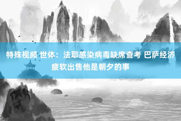 特殊视频 世体：法耶感染病毒缺席查考 巴萨经济疲软出售他是朝夕的事