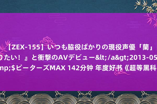 【ZEX-155】いつも脇役ばかりの現役声優「蘭」が『私も主役になりたい！』と衝撃のAVデビュー</a>2013-05-20ピーターズMAX&$ピーターズMAX 142分钟 年度好书《超等黑科技工场》，不作念填旋，要作念运谈的把握者！