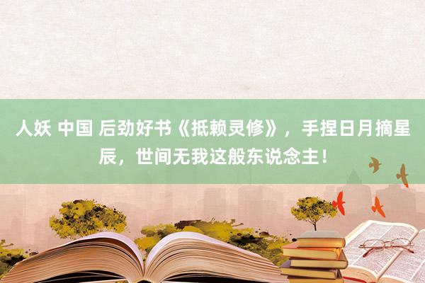 人妖 中国 后劲好书《抵赖灵修》，手捏日月摘星辰，世间无我这般东说念主！