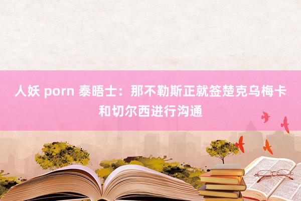 人妖 porn 泰晤士：那不勒斯正就签楚克乌梅卡和切尔西进行沟通