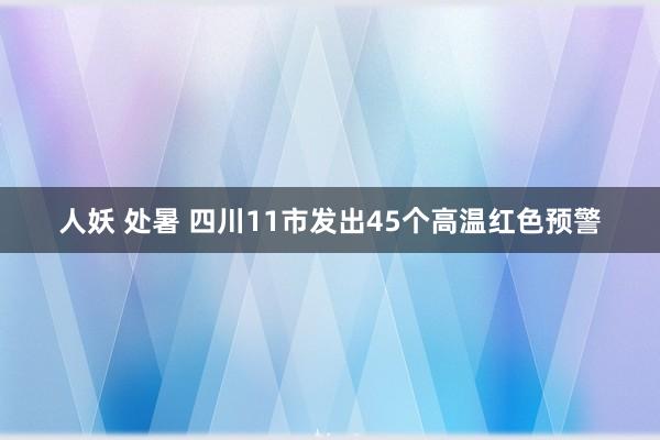 人妖 处暑 四川11市发出45个高温红色预警