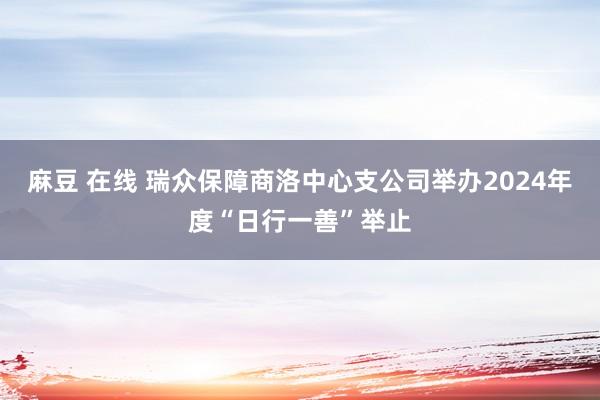 麻豆 在线 瑞众保障商洛中心支公司举办2024年度“日行一善”举止