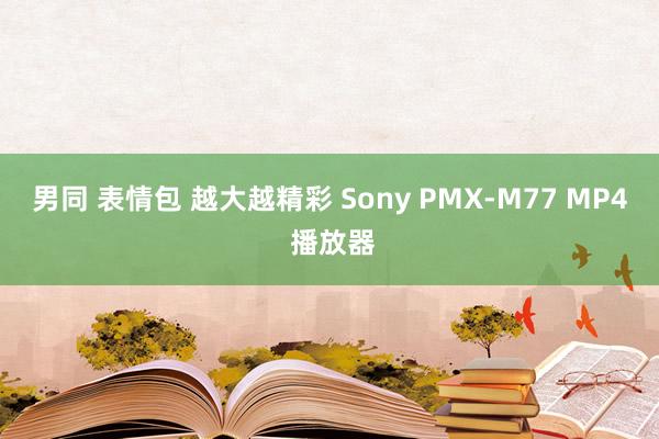 男同 表情包 越大越精彩 Sony PMX-M77 MP4 播放器