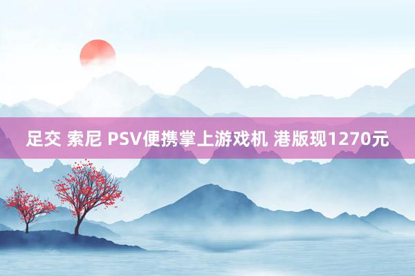 足交 索尼 PSV便携掌上游戏机 港版现1270元