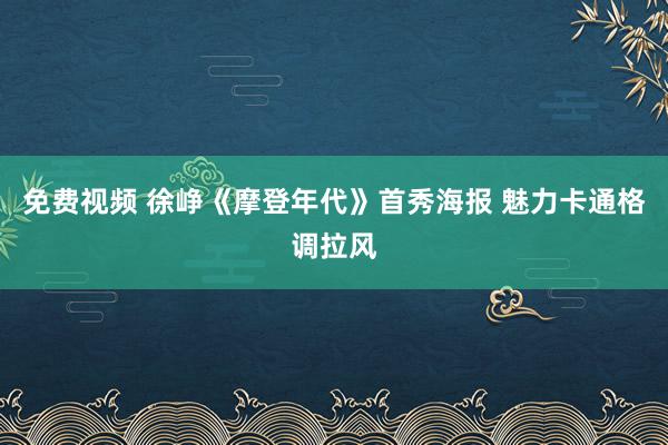 免费视频 徐峥《摩登年代》首秀海报 魅力卡通格调拉风