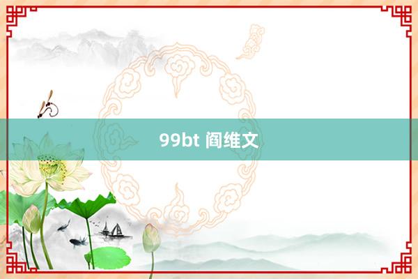 99bt 阎维文