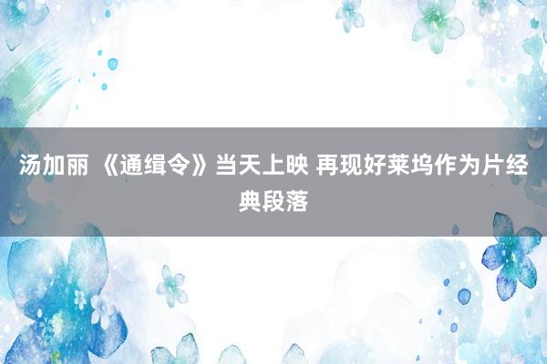 汤加丽 《通缉令》当天上映 再现好莱坞作为片经典段落