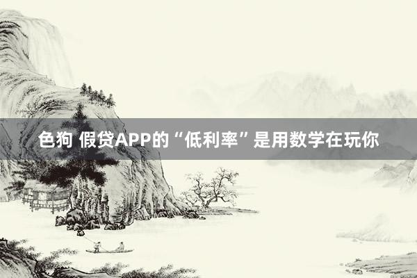 色狗 假贷APP的“低利率”是用数学在玩你