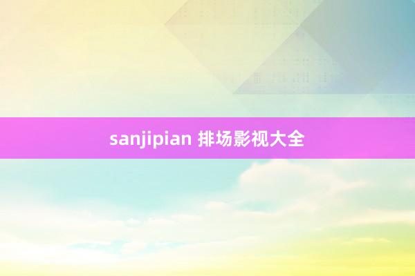 sanjipian 排场影视大全