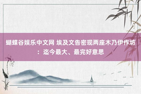 蝴蝶谷娱乐中文网 埃及文告密现两座木乃伊作坊：迄今最大、最完好意思