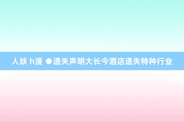 人妖 h漫 ●遗失声明　大长今酒店遗失特种行业